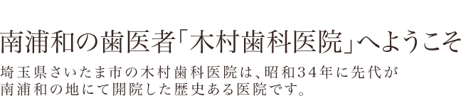 南浦和の歯医者「木村歯科医院」へようこそ 埼玉県さいたま市の木村歯科医院は、昭和34年に先代が南浦和の地にて開院した歴史ある医院です。